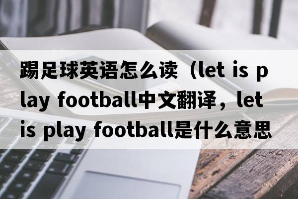 踢足球英語怎么讀（let is play football中文翻譯，let is play football是什么意思，let is play football發(fā)音、用法及例句）