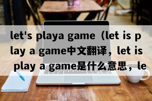 let's playa game（let is play a game中文翻譯，let is play a game是什么意思，let is play a game發(fā)音、用法及例句）