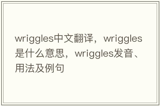 wriggles中文翻譯，wriggles是什么意思，wriggles發(fā)音、用法及例句