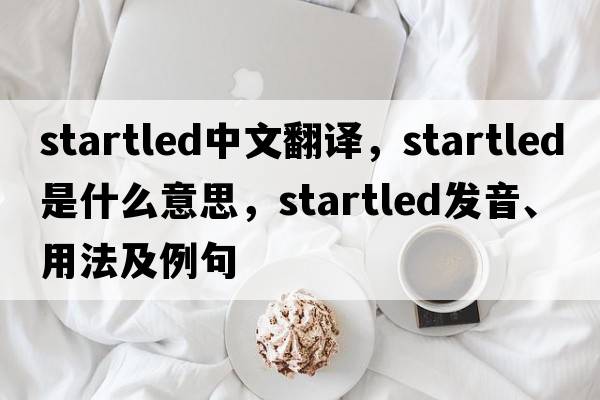 startled中文翻譯，startled是什么意思，startled發(fā)音、用法及例句