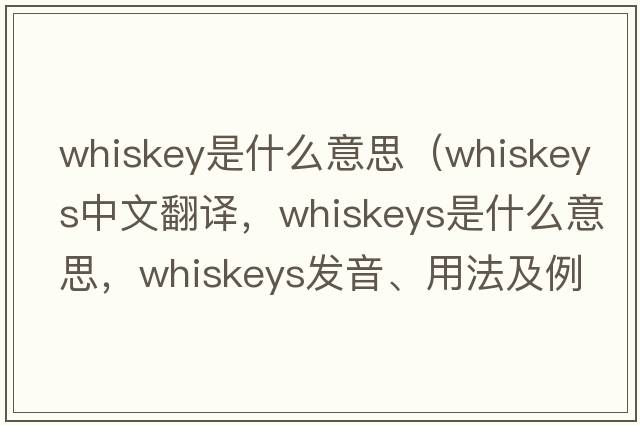 whiskey是什么意思（whiskeys中文翻譯，whiskeys是什么意思，whiskeys發(fā)音、用法及例句）