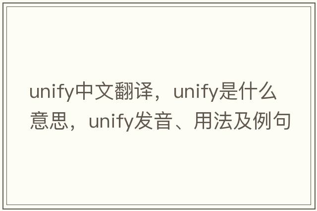 unify中文翻譯，unify是什么意思，unify發(fā)音、用法及例句