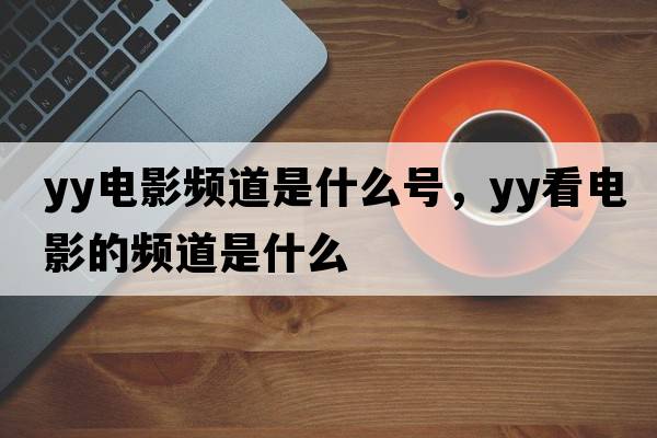 yy電影頻道是什么號(hào)，yy看電影的頻道是什么