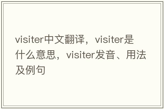 visiter中文翻譯，visiter是什么意思，visiter發(fā)音、用法及例句