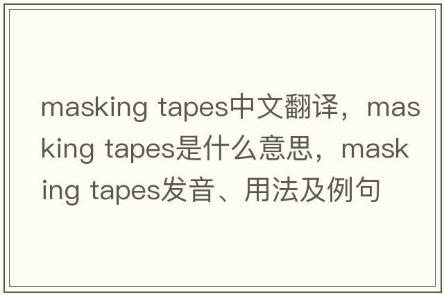masking tapes中文翻譯，masking tapes是什么意思，masking tapes發(fā)音、用法及例句