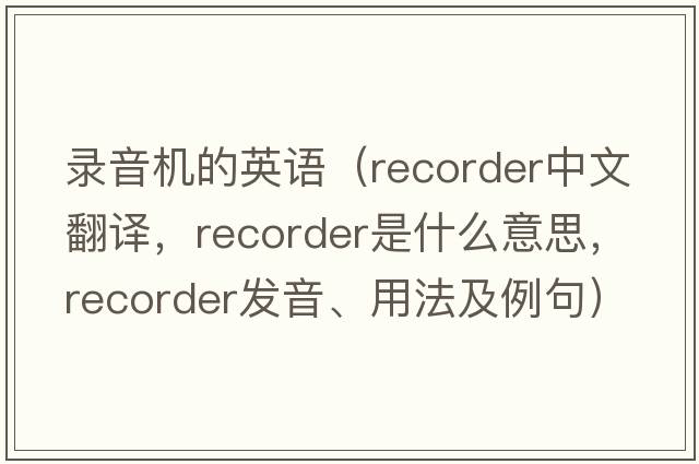 錄音機(jī)的英語（recorder中文翻譯，recorder是什么意思，recorder發(fā)音、用法及例句）