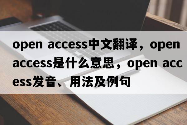 open access中文翻譯，open access是什么意思，open access發(fā)音、用法及例句