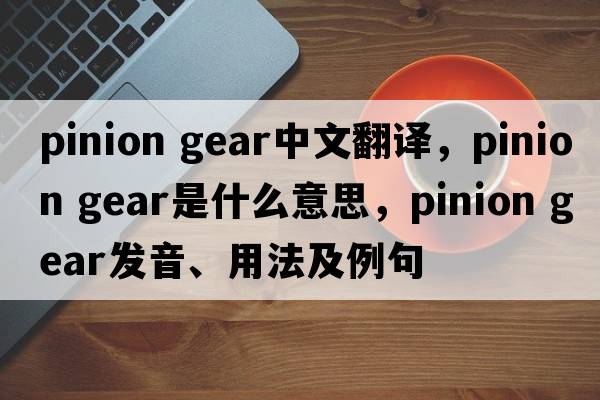 pinion gear中文翻譯，pinion gear是什么意思，pinion gear發(fā)音、用法及例句