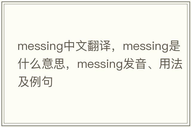 messing中文翻譯，messing是什么意思，messing發(fā)音、用法及例句