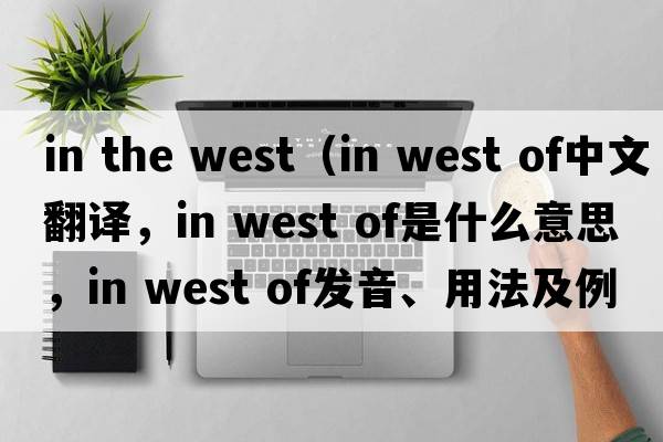 in the west（in west of中文翻譯，in west of是什么意思，in west of發(fā)音、用法及例句）