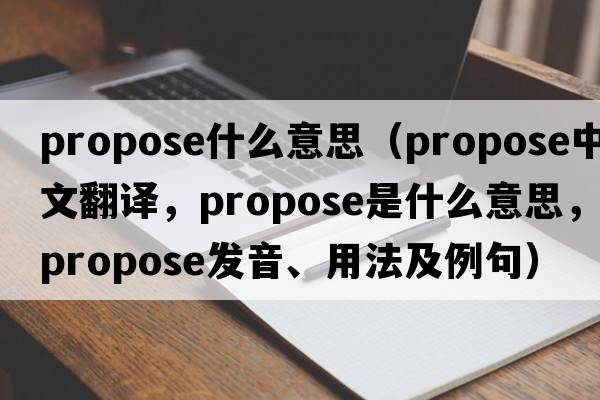 propose什么意思（propose中文翻譯，propose是什么意思，propose發(fā)音、用法及例句）