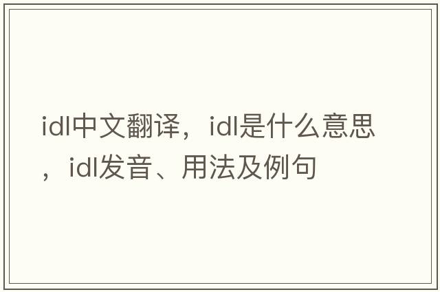 idl中文翻譯，idl是什么意思，idl發(fā)音、用法及例句