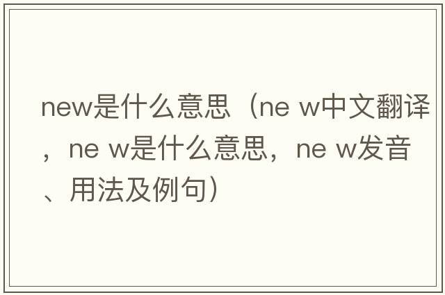 new是什么意思（ne w中文翻譯，ne w是什么意思，ne w發(fā)音、用法及例句）