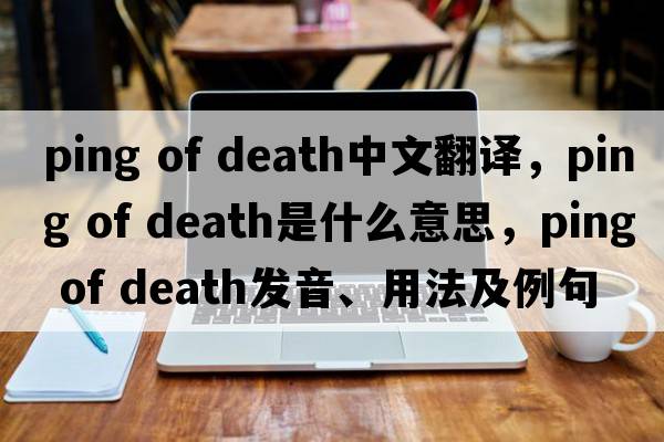 ping of death中文翻譯，ping of death是什么意思，ping of death發(fā)音、用法及例句
