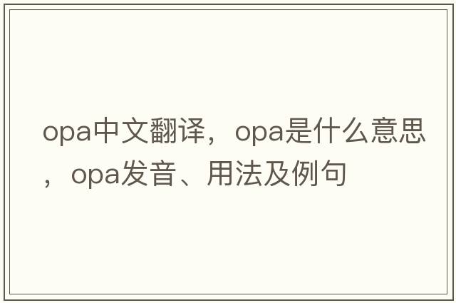 opa中文翻譯，opa是什么意思，opa發(fā)音、用法及例句