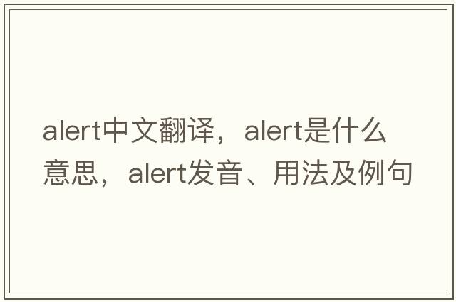 alert中文翻譯，alert是什么意思，alert發(fā)音、用法及例句