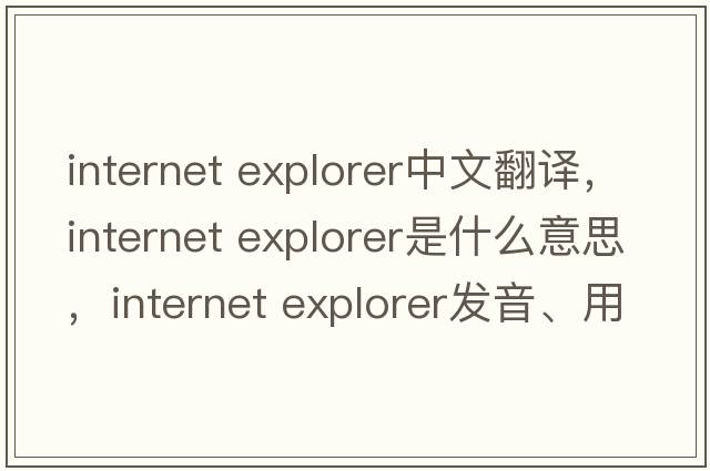 internet explorer中文翻譯，internet explorer是什么意思，internet explorer發(fā)音、用法及例句