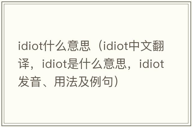 idiot什么意思（idiot中文翻譯，idiot是什么意思，idiot發(fā)音、用法及例句）