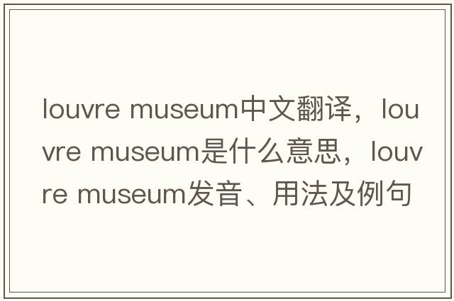 louvre museum中文翻譯，louvre museum是什么意思，louvre museum發(fā)音、用法及例句