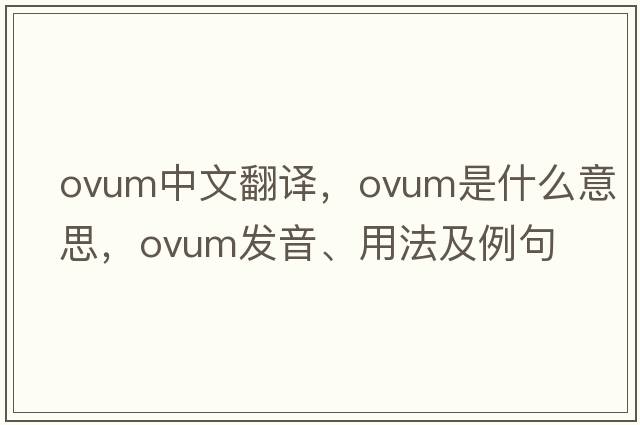 ovum中文翻譯，ovum是什么意思，ovum發(fā)音、用法及例句
