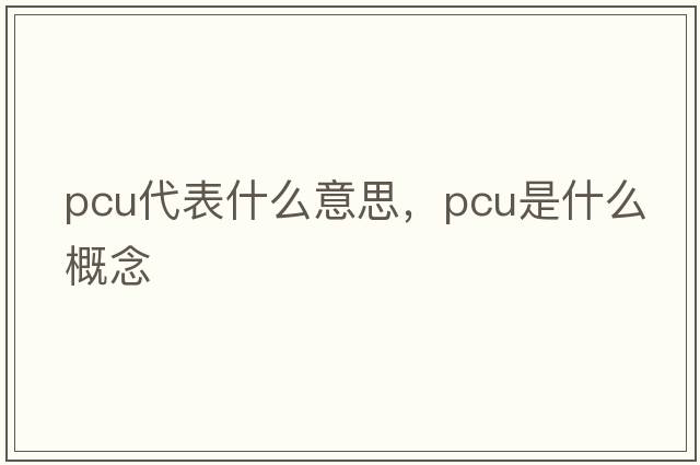 pcu代表什么意思，pcu是什么概念