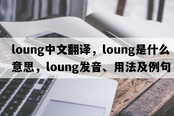 loung中文翻譯，loung是什么意思，loung發(fā)音、用法及例句
