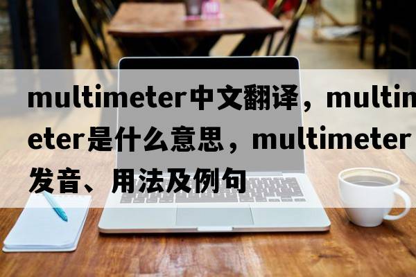 multimeter中文翻譯，multimeter是什么意思，multimeter發(fā)音、用法及例句