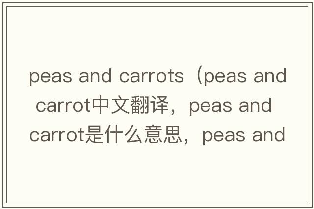 peas and carrots（peas and carrot中文翻譯，peas and carrot是什么意思，peas and carrot發(fā)音、用法及例句）