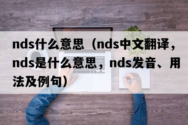 nds什么意思（nds中文翻譯，nds是什么意思，nds發(fā)音、用法及例句）