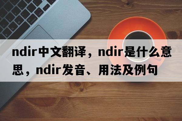 ndir中文翻譯，ndir是什么意思，ndir發(fā)音、用法及例句