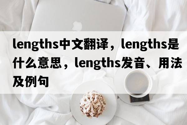 lengths中文翻譯，lengths是什么意思，lengths發(fā)音、用法及例句