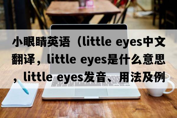 小眼睛英語(yǔ)（little eyes中文翻譯，little eyes是什么意思，little eyes發(fā)音、用法及例句）
