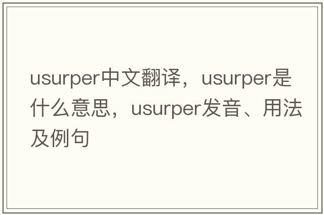 usurper中文翻譯，usurper是什么意思，usurper發(fā)音、用法及例句