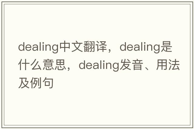 dealing中文翻譯，dealing是什么意思，dealing發(fā)音、用法及例句