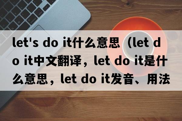 let's do it什么意思（let do it中文翻譯，let do it是什么意思，let do it發(fā)音、用法及例句）
