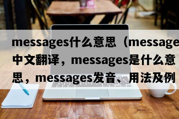messages什么意思（messages中文翻譯，messages是什么意思，messages發(fā)音、用法及例句）