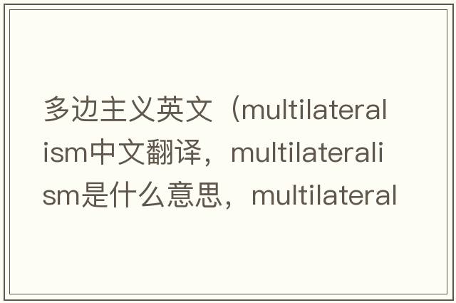 多邊主義英文（multilateralism中文翻譯，multilateralism是什么意思，multilateralism發(fā)音、用法及例句）