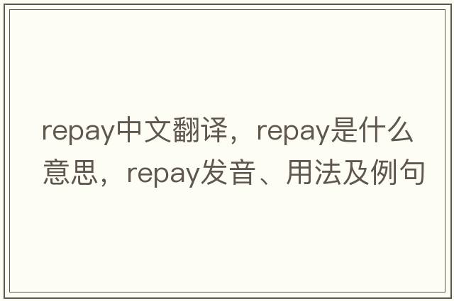 repay中文翻譯，repay是什么意思，repay發(fā)音、用法及例句