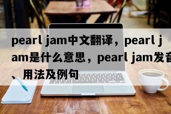 pearl jam中文翻譯，pearl jam是什么意思，pearl jam發(fā)音、用法及例句