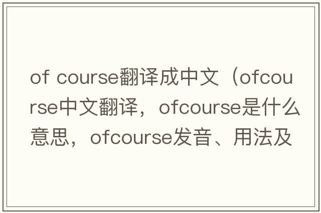 of course翻譯成中文（ofcourse中文翻譯，ofcourse是什么意思，ofcourse發(fā)音、用法及例句）