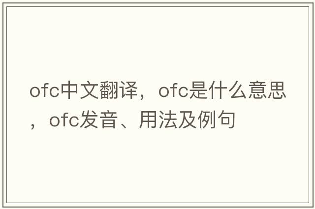 ofc中文翻譯，ofc是什么意思，ofc發(fā)音、用法及例句