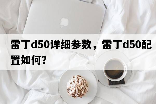 雷丁d50詳細(xì)參數(shù)，雷丁D50配置如何？
