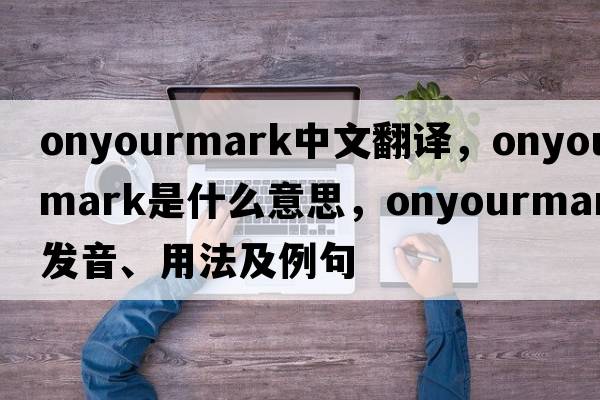 onyourmark中文翻譯，onyourmark是什么意思，onyourmark發(fā)音、用法及例句