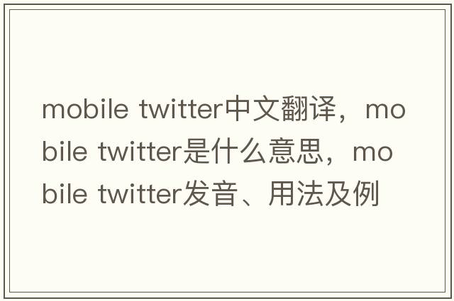 mobile twitter中文翻譯，mobile twitter是什么意思，mobile twitter發(fā)音、用法及例句
