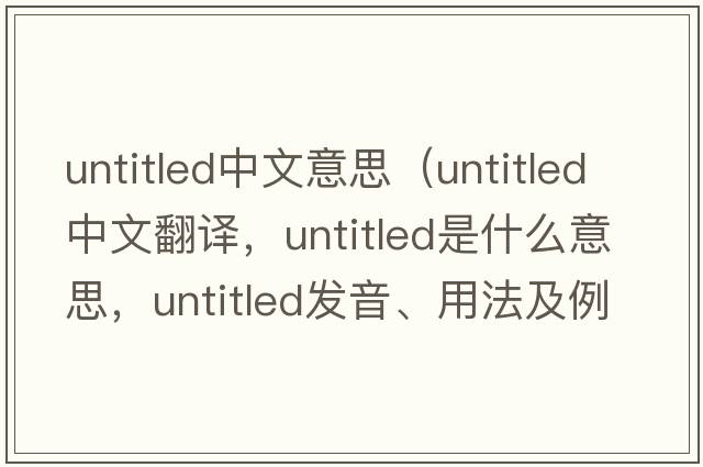 untitled中文意思（untitled中文翻譯，untitled是什么意思，untitled發(fā)音、用法及例句）