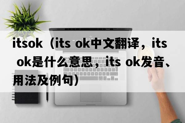 itsok（its ok中文翻譯，its ok是什么意思，its ok發(fā)音、用法及例句）