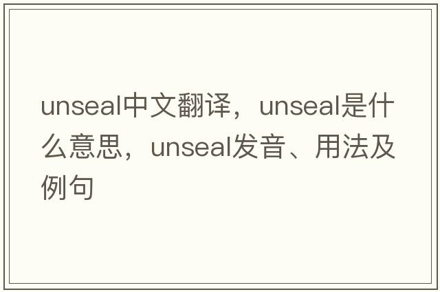 unseal中文翻譯，unseal是什么意思，unseal發(fā)音、用法及例句
