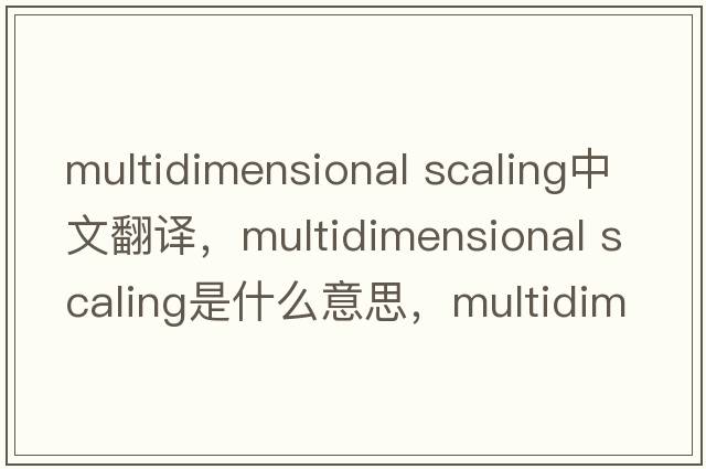 multidimensional scaling中文翻譯，multidimensional scaling是什么意思，multidimensional scaling發(fā)音、用法及例句