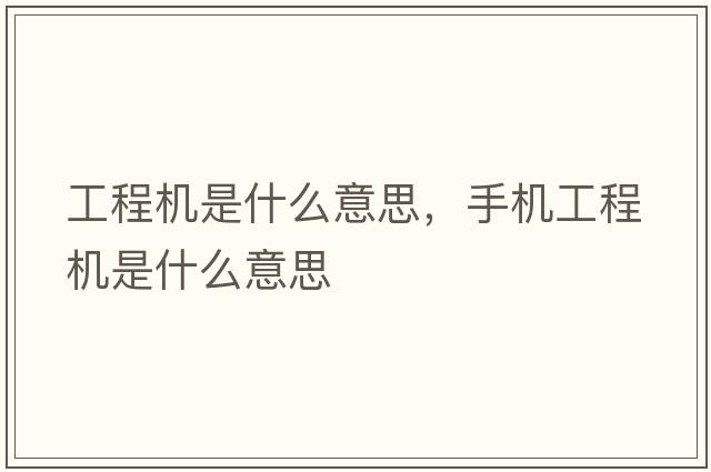 工程機(jī)是什么意思，手機(jī)工程機(jī)是什么意思