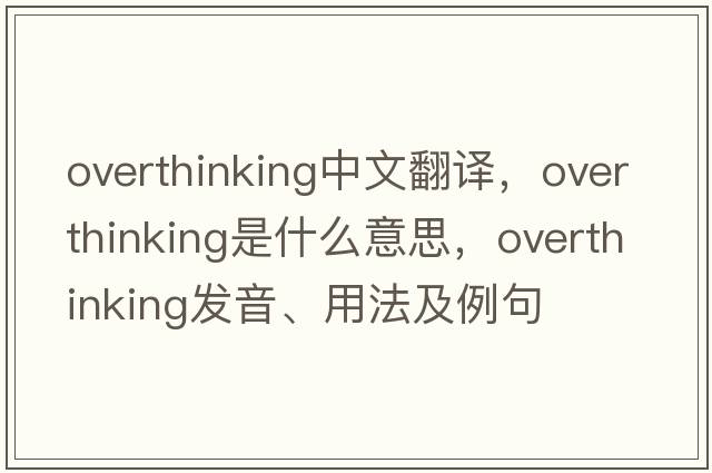 overthinking中文翻譯，overthinking是什么意思，overthinking發(fā)音、用法及例句